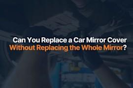 Can You Replace a Car Mirror Cover Without Replacing the Whole Mirror?