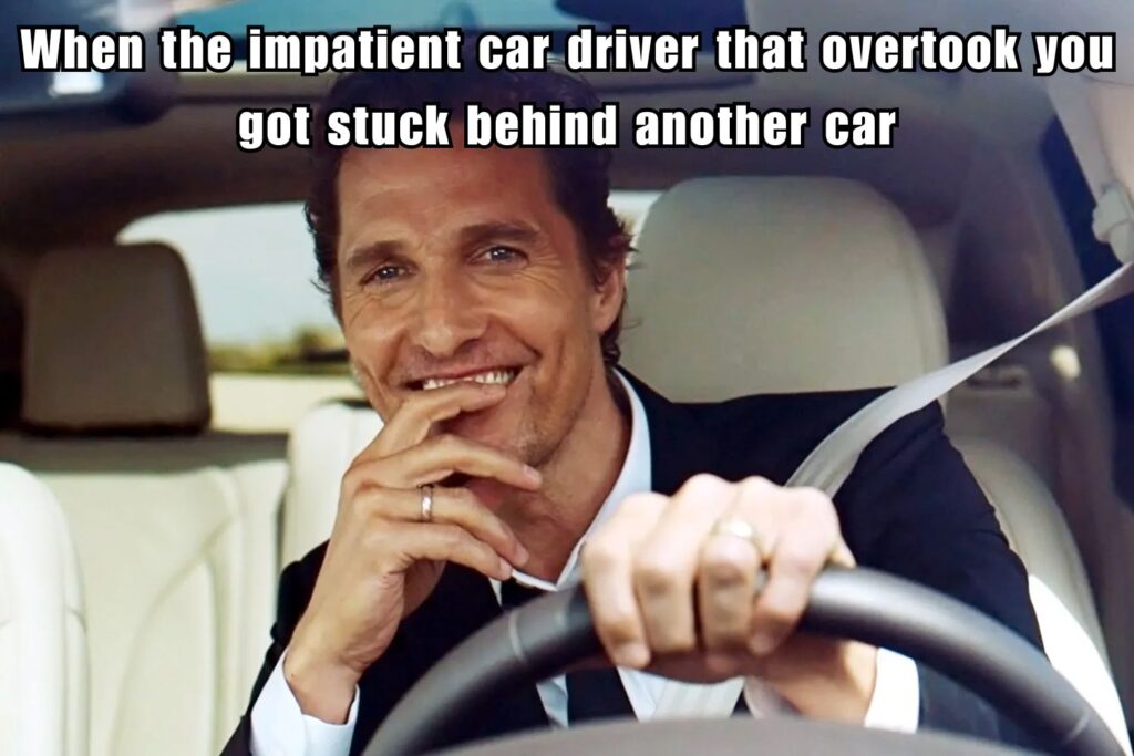 when the impatient car driver that overtook you got stuck behind another car meme