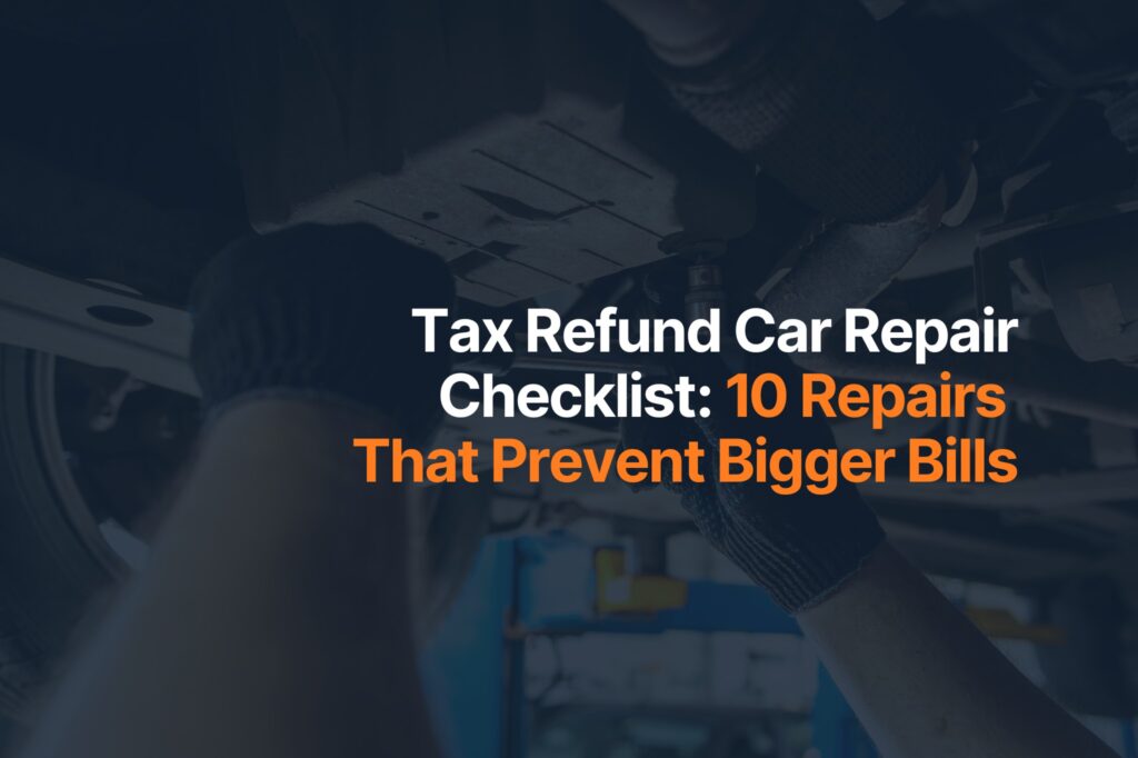 Tax Refund Car Repair Checklist: 10 Repairs That Prevent Bigger Bills