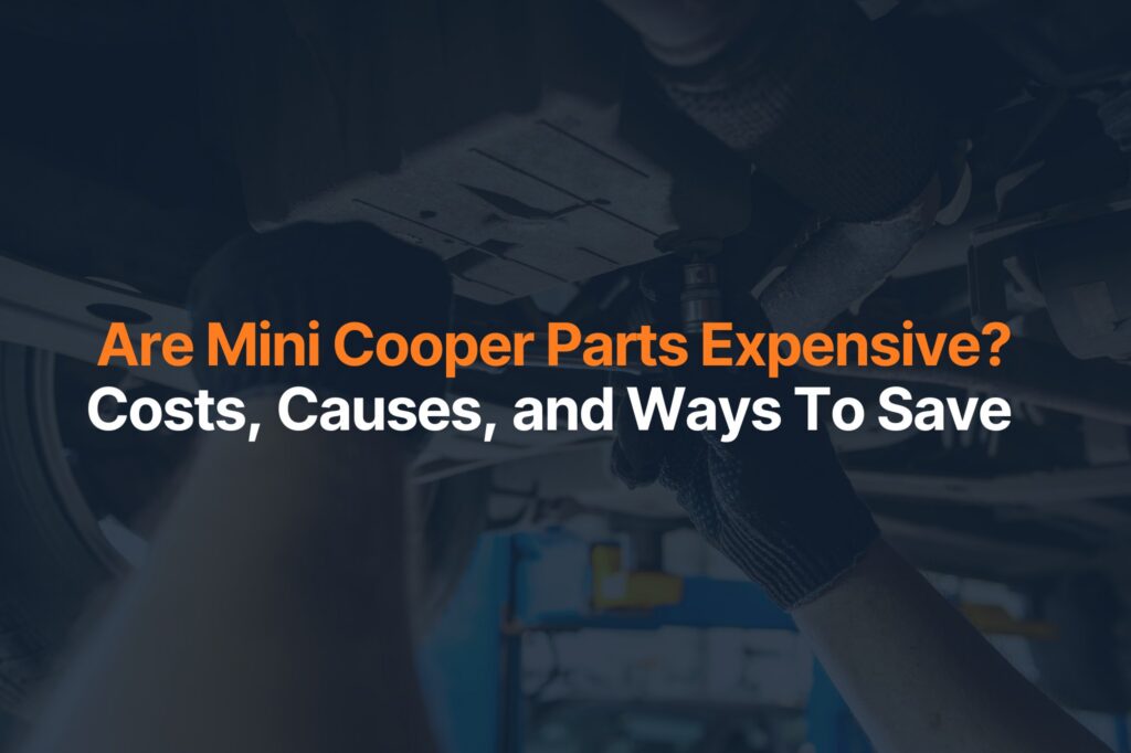 Are Mini Cooper Parts Expensive? Costs, Causes, and Ways To Save