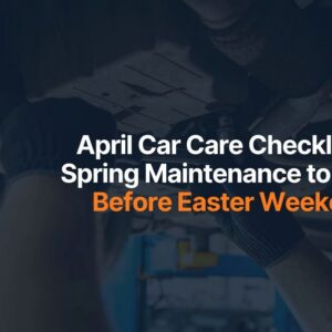 April Car Care Checklist: Spring Maintenance to Do Before Easter Weekend