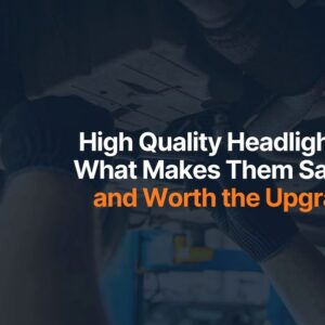 High Quality Headlights: What Makes Them Safer and Worth the Upgrade