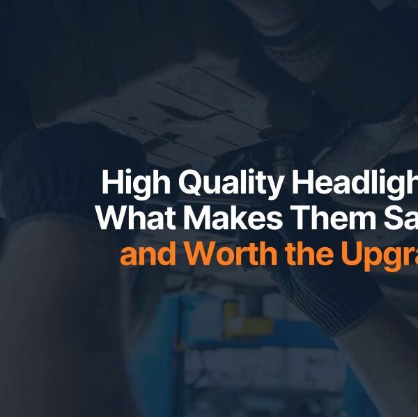 High Quality Headlights: What Makes Them Safer and Worth the Upgrade