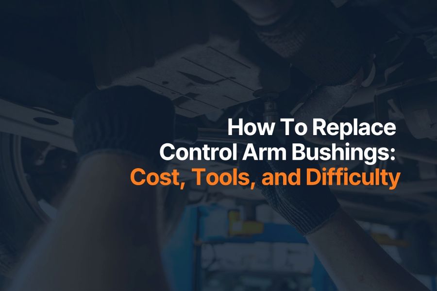 How To Replace Control Arm Bushings: Cost, Tools, and Difficulty