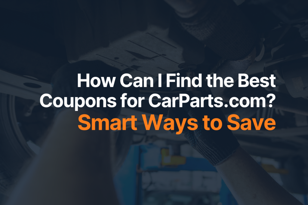 How Can I Find the Best Coupons for CarParts.com? Smart Ways to Save