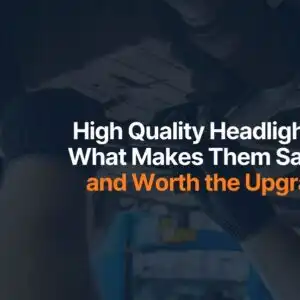 High Quality Headlights: What Makes Them Safer and Worth the Upgrade
