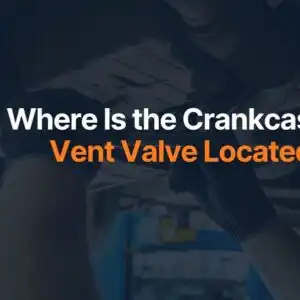 Where Is the Crankcase Vent Valve Located